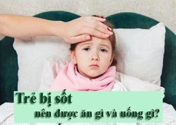 Mách bạn: Trẻ bị sốt nên ăn gì và uống gì?